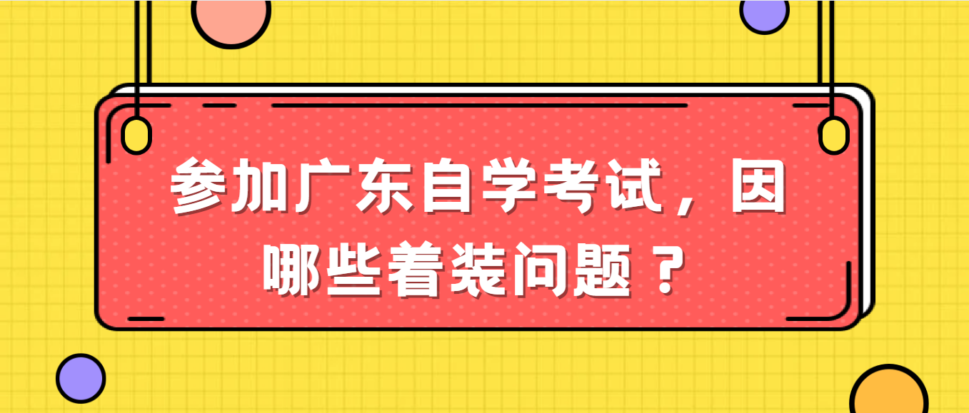 参加广东自学考试，因注意哪些着装问题？