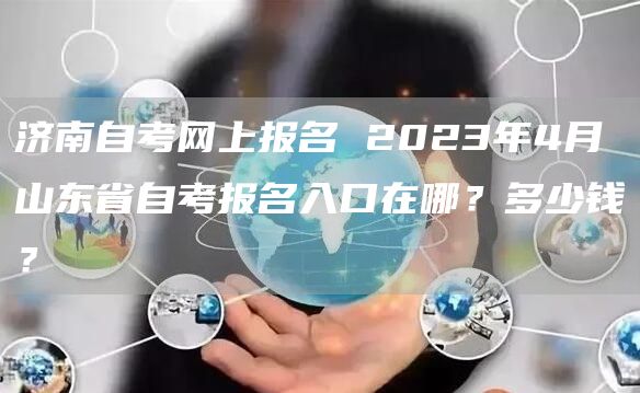 济南自考网上报名 2023年4月山东省自考报名入口在哪？多少钱？(图1)