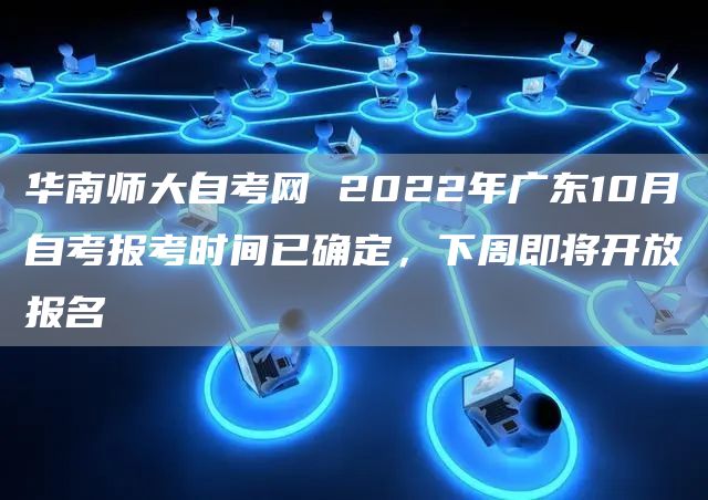 华南师大自考网 2022年广东10月自考报考时间已确定，下周即将开放报名(图1)