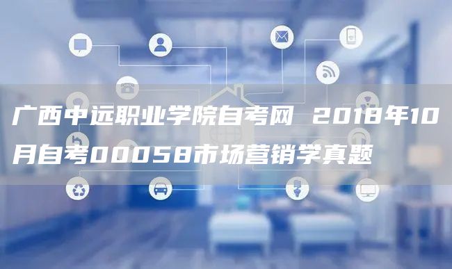 广西中远职业学院自考网 2018年10月自考00058市场营销学真题(图1)