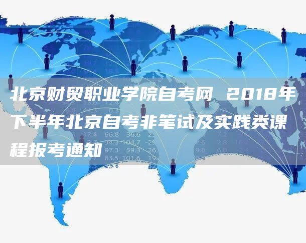 北京财贸职业学院自考网 2018年下半年北京自考非笔试及实践类课程报考通知