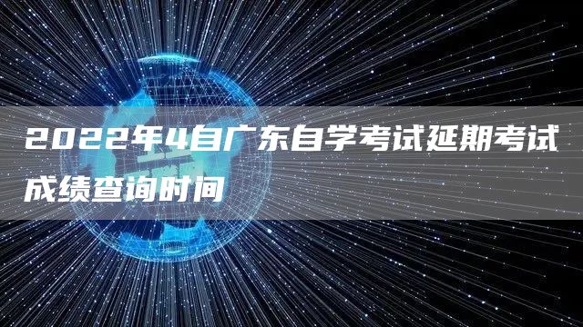 2022年4自广东自学考试延期考试成绩查询时间