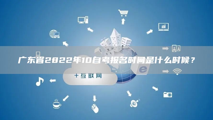 广东省2022年10自考报名时间是什么时候？