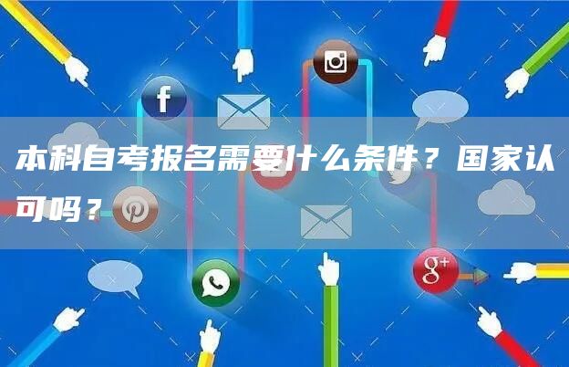 本科自考报名需要什么条件？国家认可吗？(图1)