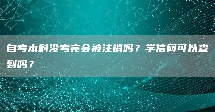 自考本科没考完会被注销吗？学信网可以查到吗？(图1)