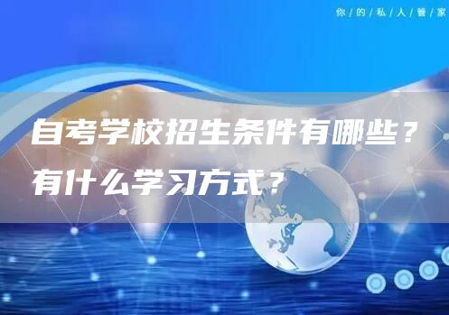 自考学校招生条件有哪些？有什么学习方式？(图1)