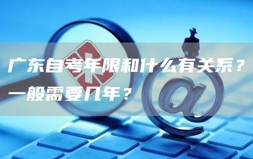 广东自考年限和什么有关系？一般需要几年？(图1)