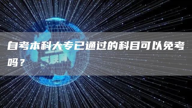 自考本科大专已通过的科目可以免考吗？(图1)