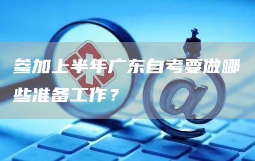 参加上半年广东自考要做哪些准备工作？(图1)