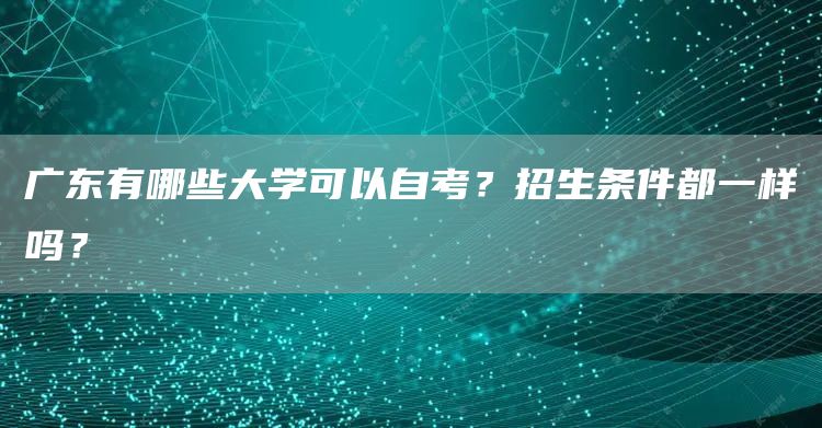 广东有哪些大学可以自考？招生条件都一样吗？