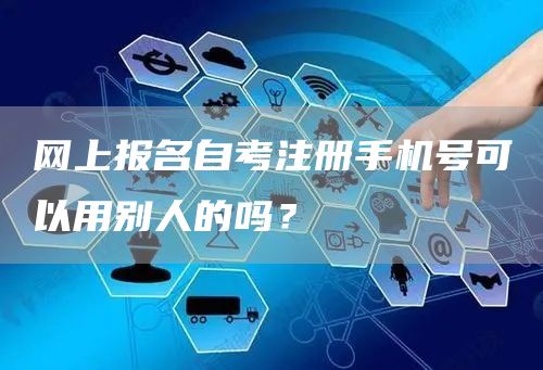 网上报名自考注册手机号可以用别人的吗？(图1)