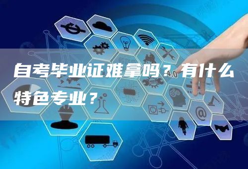 自考毕业证难拿吗？有什么特色专业？(图1)