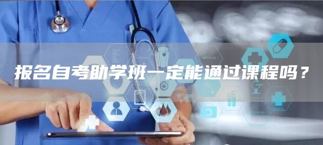 报名自考助学班一定能通过课程吗？(图1)