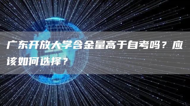 广东开放大学含金量高于自考吗？应该如何选择？(图1)