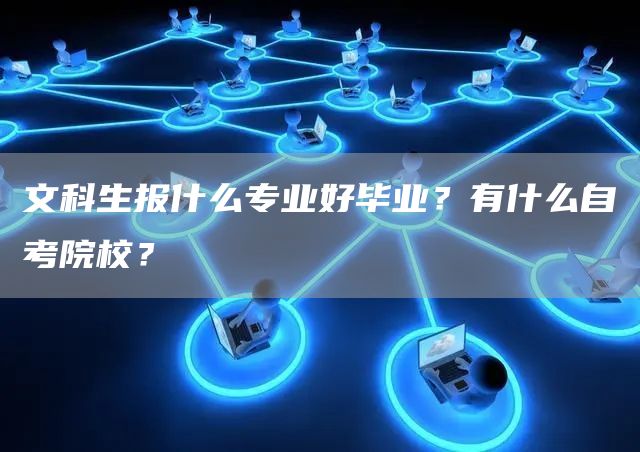 文科生报什么专业好毕业？有什么自考院校？(图1)