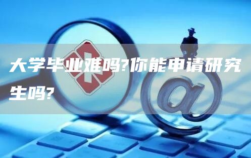 大学毕业难吗?你能申请研究生吗?(图1)