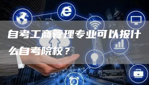 自考工商管理专业可以报什么自考院校？(图1)