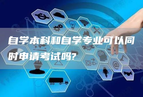 自学本科和自学专业可以同时申请考试吗?(图1)