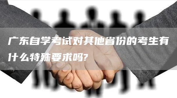 广东自学考试对其他省份的考生有什么特殊要求吗?