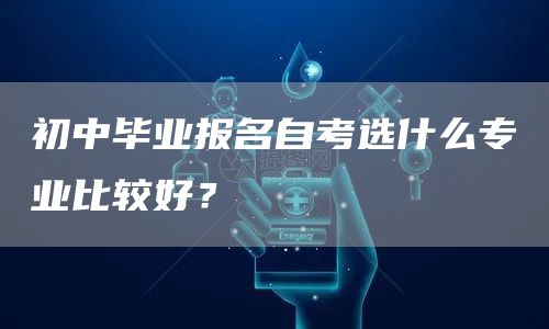 初中毕业报名自考选什么专业比较好？(图1)