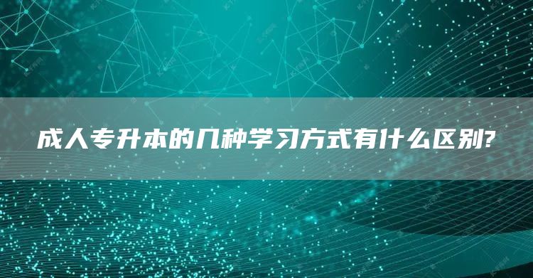 成人专升本的几种学习方式有什么区别?(图1)