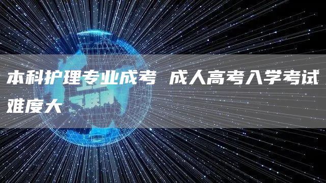 本科护理专业成考 成人高考入学考试难度大(图1)