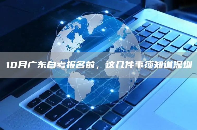 10月广东自考报名前，这几件事须知道深圳(图1)