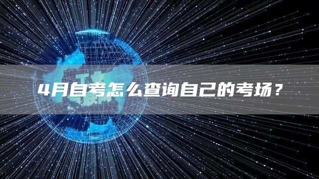 4月自考怎么查询自己的考场？(图1)