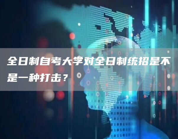 全日制自考大学对全日制统招是不是一种打击？(图1)