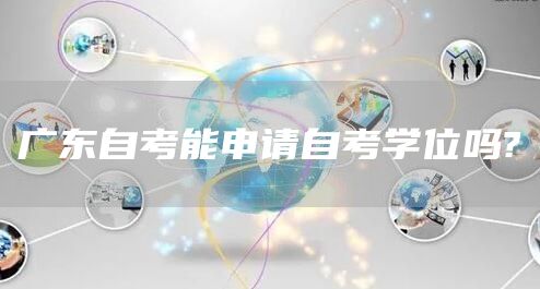 广东自考能申请自考学位吗?(图1)