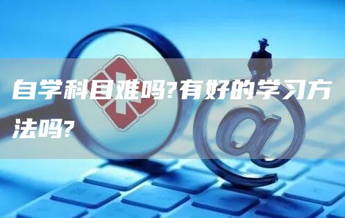 自学科目难吗?有好的学习方法吗?(图1)