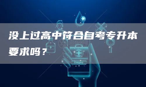 没上过高中符合自考专升本要求吗？(图1)