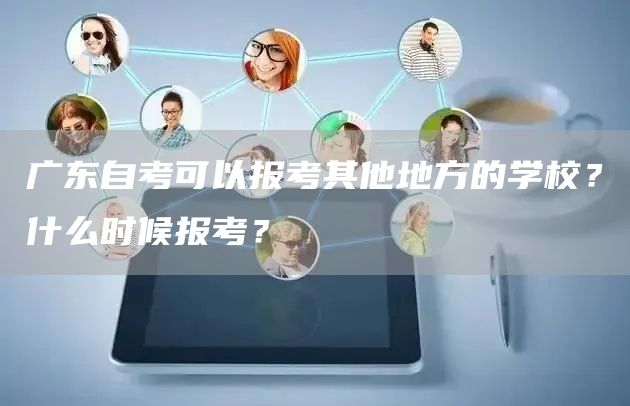 广东自考可以报考其他地方的学校？什么时候报考？(图1)