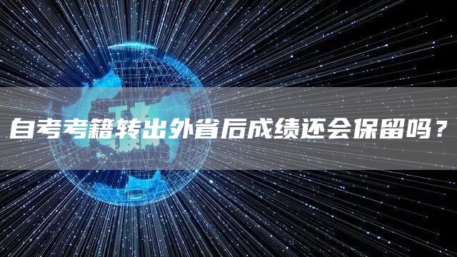 自考考籍转出外省后成绩还会保留吗？(图1)