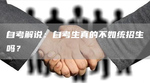 自考解说：自考生真的不如统招生吗？(图1)