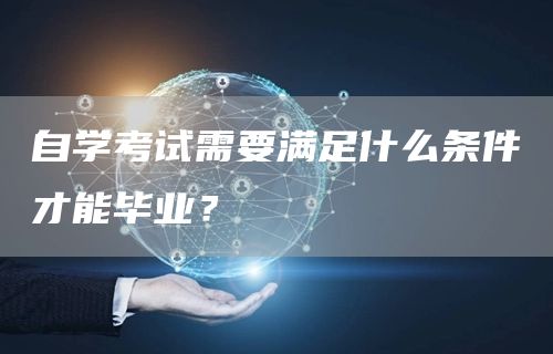 自学考试需要满足什么条件才能毕业？(图1)