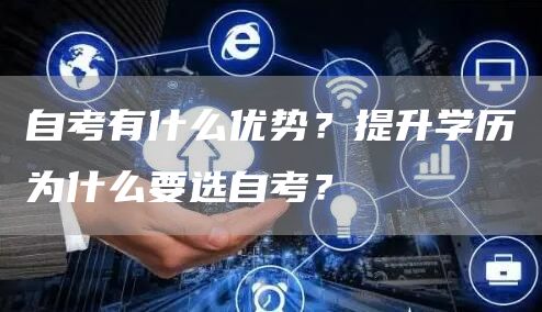 自考有什么优势？提升学历为什么要选自考？(图1)