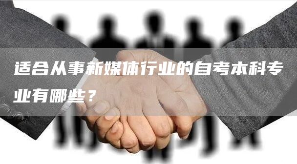 适合从事新媒体行业的自考本科专业有哪些？(图1)