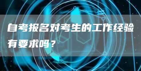 自考报名对考生的工作经验有要求吗？(图1)