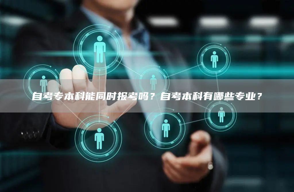 自考专本科能同时报考吗？自考本科有哪些专业？(图1)