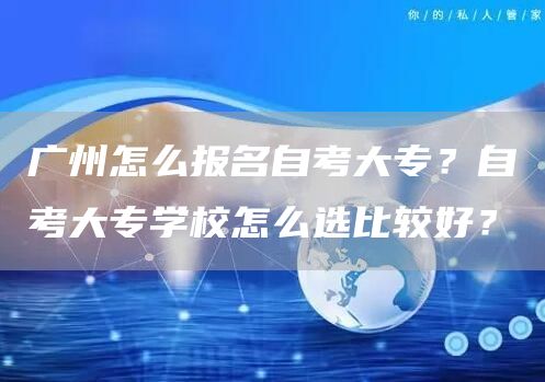 广州怎么报名自考大专？自考大专学校怎么选比较好？(图1)