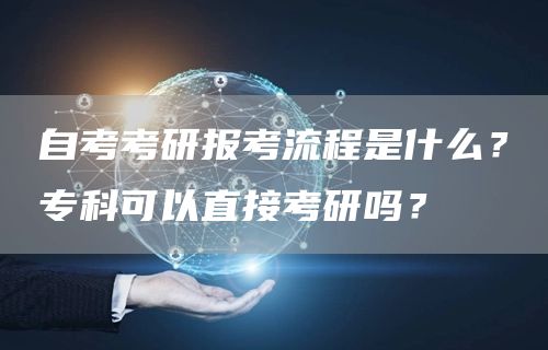 自考考研报考流程是什么？专科可以直接考研吗？(图1)