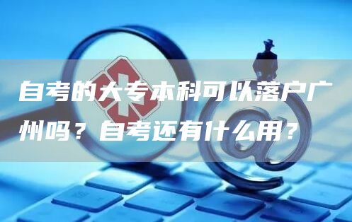 自考的大专本科可以落户广州吗？自考还有什么用？(图1)