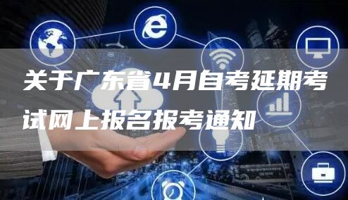 关于广东省4月自考延期考试网上报名报考通知(图1)