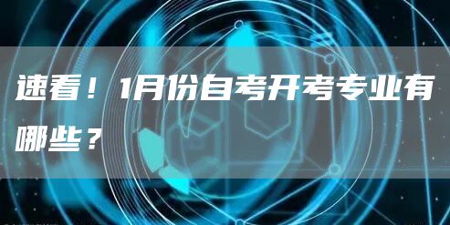 速看！1月份自考开考专业有哪些？(图1)