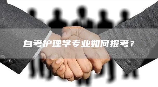 自考护理学专业如何报考？(图1)