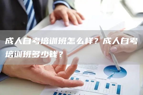 成人自考培训班怎么样？成人自考培训班多少钱？(图1)