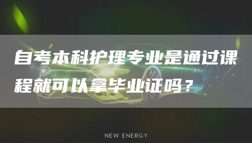 自考本科护理专业是通过课程就可以拿毕业证吗？(图1)