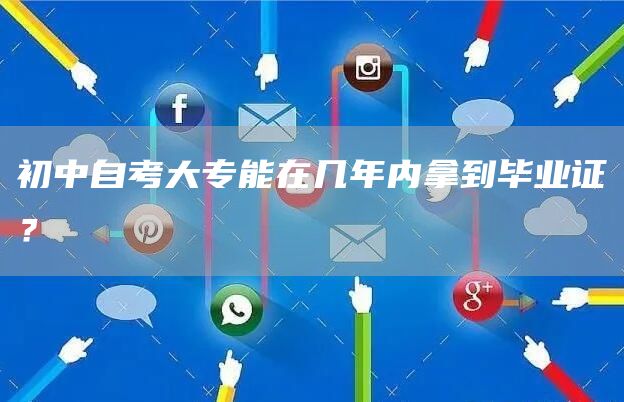 初中自考大专能在几年内拿到毕业证？(图1)