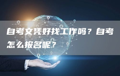 自考文凭好找工作吗？自考怎么报名呢？(图1)